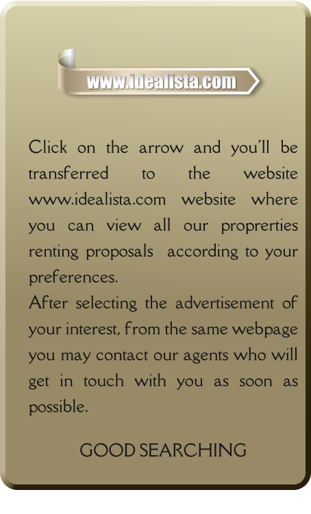 Click on the arrow and you'll be transferred to the website www.idealista.com website where you can view all our proprerties renting proposals  according to your preferences. After selecting the advertisement of your interest, from the same webpage you may contact our agents who will get in touch with you as soon as possible.  GOOD SEARCHING   www.idealista.com